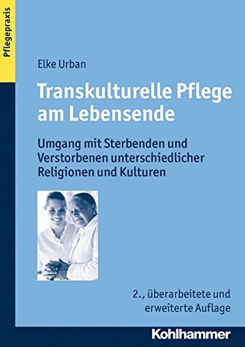 Transkulturelle Pflege am Lebensende: Umgang mit Sterbenden und Verstorbenen unterschiedlicher Relig Transkulturelle Pflege am Lebensende: Umgang mit Sterbenden und Verstorbenen unterschiedlicher Relig