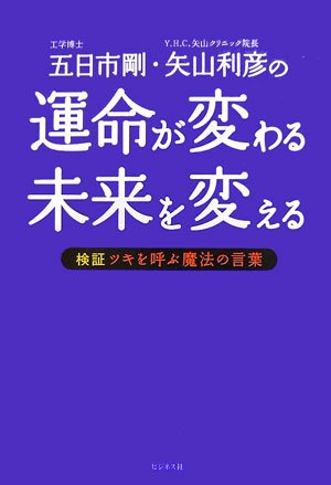 運命が変わる未来を変える: 五日市剛・矢山利彦の 検証ツキを呼ぶ魔法の言葉