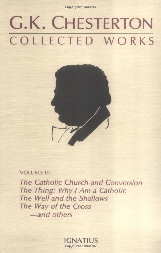 The Collected Works of G.K. Chesterton: The Catholic Church; Where All Roads Lead; The Thing ; Why I