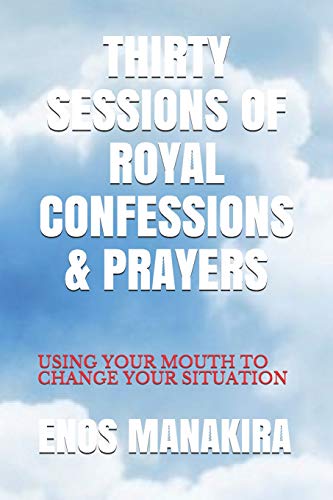THIRTY SESSIONS OF ROYAL CONFESSIONS & PRAYERS: USING YOUR MOUTH TO CHANGE YOUR SITUATION