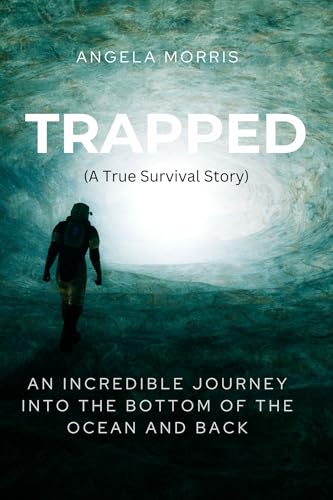 TRAPPED (A True Survival Story): An Incredible Journey Into The Bottom Of The Ocean And Back