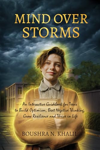 Mind Over Storms: An Interactive Guidebook for Teens to Build Optimism, Beat Negative Thinking, Grow Resilience and Thrive in Life