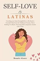 Self-love for Latinas: Unveiling your Inner Strength| How to Be Kind to Yourself | Heal from the Childhood Trauma, That’s Holding You Back | Nurturing Self-Compassion Amidst Life's Trials B0CVP1BSF5 Book Cover