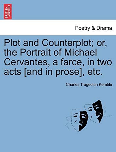 Plot and Counterplot; Or, the Portrait of Michael Cervantes, a Farce, in Two Acts [and in Prose], Etc.