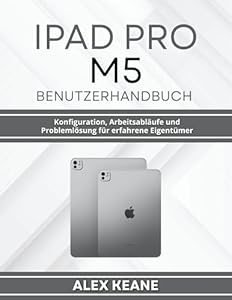 IPAD PRO M5 BENUTZERHANDBUCH: Konfiguration, Arbeitsabläufe und Problemlösung für erfahrene Eigentümer (German Edition)