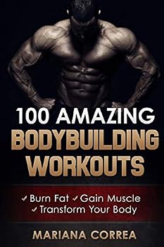 Paperback 100 AMAZING BODYBUILDING Workouts: Burn Fat- Gain Muscle - Transform your body Book