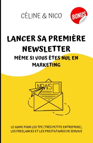 Lancer sa première newsletter même si vous êtes nul en marketing: Le guide pour les TPE (Très petite entreprise), les freelances et les prestataire de...