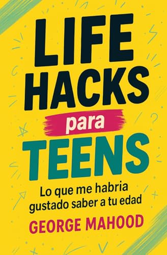Life Hacks para Teens: Lo que me habria gustado saber a tu edad ? Guia para jovenes sobre habitos, sueno, alimentacion, mentalid