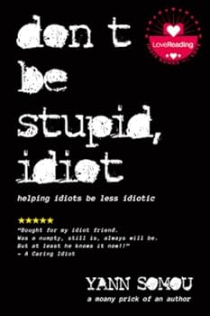 Paperback Don't Be Stupid, Idiot - Helping Idiots Be Less Idiotic: Over 120 Hilarious Rants About Everyday Things That Everyday Idiots Do Book