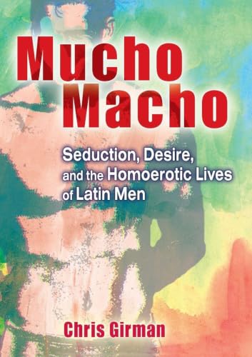 Mucho Macho: Seduction, Desire, and the Homoerotic Lives of Latin Men