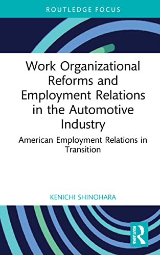Work Organizational Reforms and Employment Relations in the Automotive Industry: American Employment Relations in Transition (Routledge Focus on Business and Management)