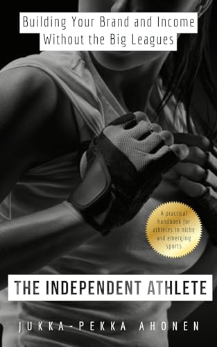 The Independent Athlete: Building Your Brand and Income Without the Big Leagues