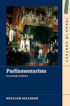 Parliamentarism: From Burke to Weber (Ideas in Context Book 121)
