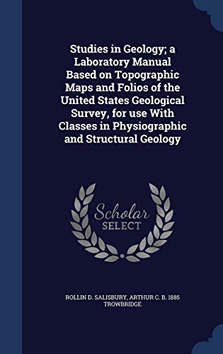 Studies in Geology; a Laboratory Manual Based on Topographic Maps and Folios of the United States Geological Survey, for use With Classes in Physiographic and Structural Geology