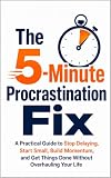 The 5 Minute Procrastination Fix : A Practical Guide to Stop Delaying, Start Small, Build Momentum, and Get Things Done Without Overhauling Your Life