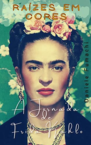 Raízes em Cores: A Jornada de Frida Kahlo: Descobrindo a vida vibrante de uma artista icônica (Camin