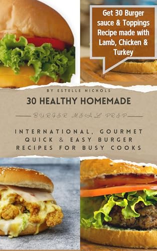 30 Healthy Homemade Burger Meal Prep: International, Gourmet Quick & Easy Burger Recipes for Busy Cooks, Grilling and BBQ Burgers, Lamb, Chicken & Turkey ... from Around the World (Meal Prep Mastery)