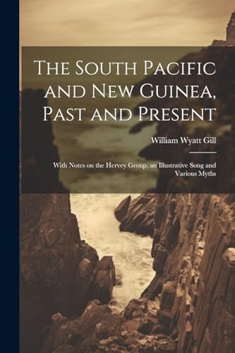 The South Pacific and New Guinea, Past and Present; With Notes on the Hervey Group, an Illustrative Song and Various Myths