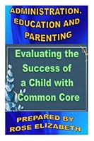 ADMINISTRATION, EDUCATION AND PARENTING: Evaluating the Success of a Child with Common Core B0BGN8VZJX Book Cover