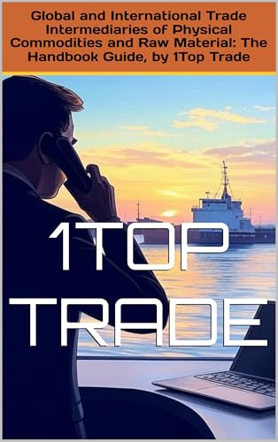 Global and International Trade Intermediaries of Physical Commodities and Raw Material: The Handbook Guide, by 1Top Trade