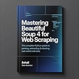 Mastering Beautiful Soup 4 for Web Scraping: The Complete Python Guide to Parsing, Extracting & Cleaning Real-World Web Data (The Complete Web & Data Scraping Mastery Series Book 2) (English Edition)