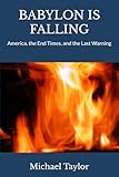 BABYLON IS FALLING: America, the End Times, and the Last Warning - Michael Taylor 