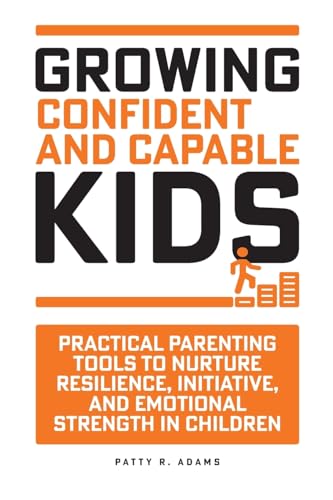 Growing Confident and Capable Kids: Practical Parenting Tools to Nurture Resilience, Initiative, and Emotional Strength in Children (Successful Parenting)