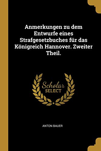 Anmerkungen zu dem Entwurfe eines Strafgesetzbuches für das Königreich Hannover. Zweiter Theil. (German Edition)