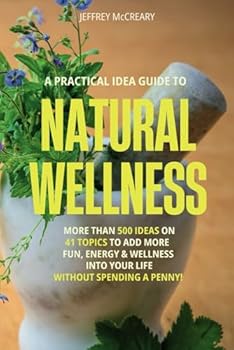 Natural Wellness: HUNDREDS OF EASY & EFFECTIVE IDEAS TO ADD MORE FUN, ENERGY & WELLNESS INTO YOUR LIFE WITHOUT SPENDING A PENNY!