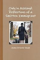Only in Ashland: Reflections of a Smitten Immigrant 0557800846 Book Cover