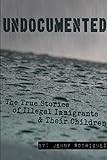 Undocumented: The True Stories of Illegal Immigrants and Their Children