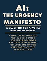 AI: The Urgency Manifesto - A Blueprint For A World Already In Motion: A MUST-READ SURVIVAL AND SUCCESS GUIDE FOR FUTURE-MINDED CITIZENS WHO REFUSE TO LOSE OUT ON THE ABUNDANCE OF THE AI REVOLUTION B0F62YC57N Book Cover