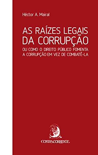 As raízes legais da corrupção: ou como o direito público fomenta a corrupção em vez de combatê-la
