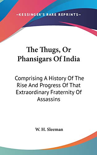 The Thugs, Or Phansigars Of India: Comprising A History Of The Rise And Progress Of That Extraordinary Fraternity Of Assassins