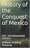 History of the Conquest of Mexico: (Vol. 2/4) (Illustrated Edition)
