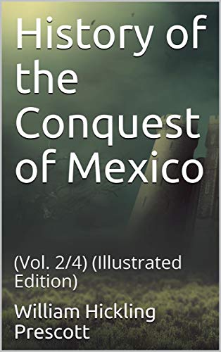 History of the Conquest of Mexico: (Vol. 2/4) (Illustrated Edition)