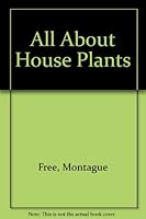 All about house plants: Their selection, culture and propagation, and how best to use them for decorative effect B0007I21PW Book Cover