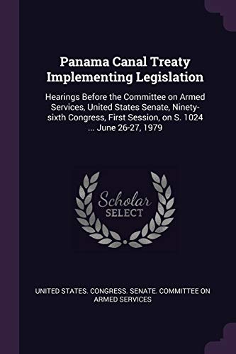 Panama Canal Treaty Implementing Legislation: Hearings Before the Committee on Armed Services, United States Senate, Ninety-sixth Congress, First Session, on S. 1024 ... June 26-27, 1979