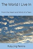 The World I Live In: From the Heart and Mind of a Teen 0998755192 Book Cover