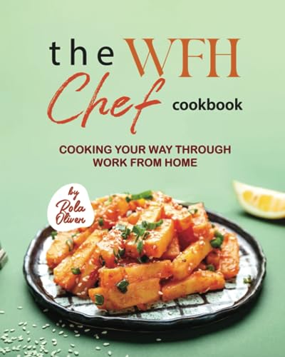 The WFH Chef Cookbook: Cooking Your Way Through Work from Home