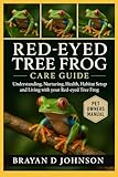 RED-EYED TREE FROG CARE GUIDE: Understanding, Nurturing, Health, Habitat Setup and Living with Your Red-Eyed Tree Frog