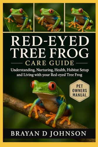 RED-EYED TREE FROG CARE GUIDE: Understanding, Nurturing, Health, Habitat Setup and Living with Your Red-Eyed Tree Frog