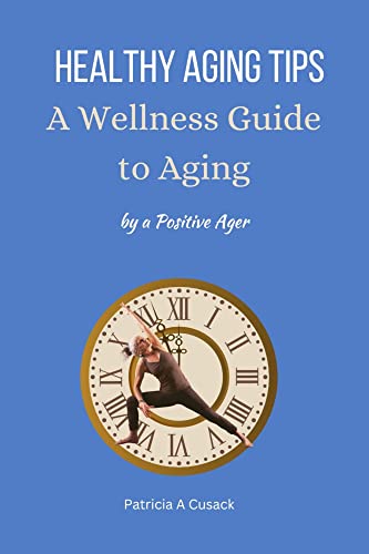 HEALTHY AGING TIPS A Wellness Guide to Aging: by a Positive Ager