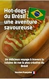 Hot-dogs du Brésil : une aventure savoureuse: Un délicieux voyage à travers la cuisine de rue la plus créative du Brésil (Saveurs de la cuisine de rue brésilienne t. 1)