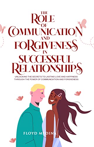 The Role of Communication and Forgiveness in Successful Relationships: Unlocking
