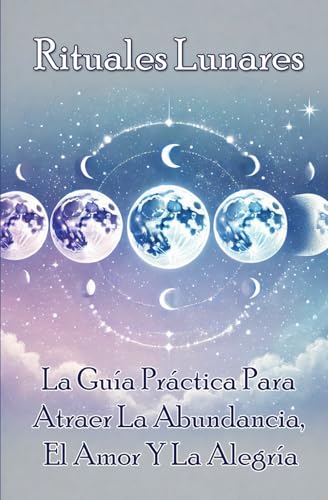 Rituales lunares: la guía práctica para atraer la abundancia, el amor y la alegría