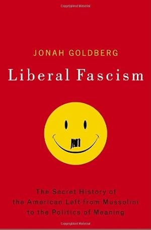Liberal Fascism: The Secret History of the American Left, From Mussolini to the Politics of Meaning