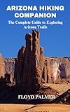 Arizona Hiking Companion: A Complete Up-to-Date Extensive Guide to Exploring Arizona National Forests and Trails
