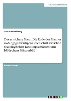 Paperback Der unsichere Mann. Die Rolle des Mannes in der gegenwärtigen Gesellschaft zwischen soziologischen Deutungsansätzen und biblischem Männerbild [German] Book