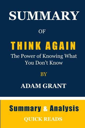 Summary of THINK AGAIN The Power of Knowing What You Don't Know by Adam Grant: Get The Key Ideas From Think Again In Minutes, Not Hours | Summary And Analysis